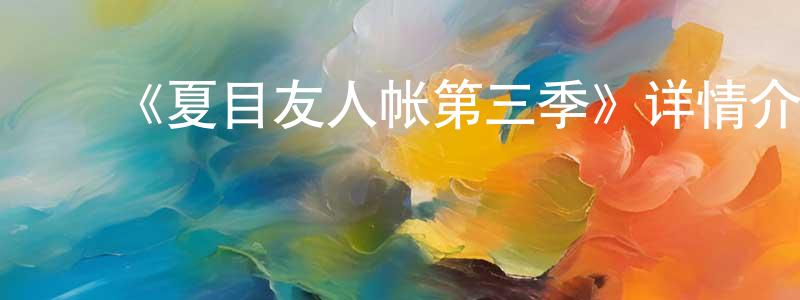 陈家甫的动漫综艺大全,《夏目友人帐第三季》详情介绍_夏目友人帐第三季已完结在线观看_夏目友人帐第三季迅雷下载_日漫